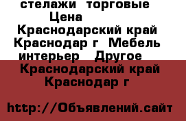 стелажи  торговые › Цена ­ 2 500 - Краснодарский край, Краснодар г. Мебель, интерьер » Другое   . Краснодарский край,Краснодар г.